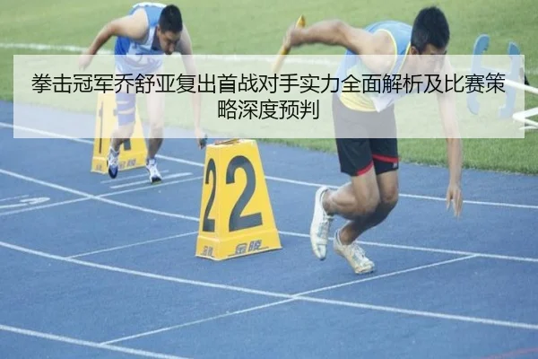 拳击冠军乔舒亚复出首战对手实力全面解析及比赛策略深度预判（JIUYOU）
